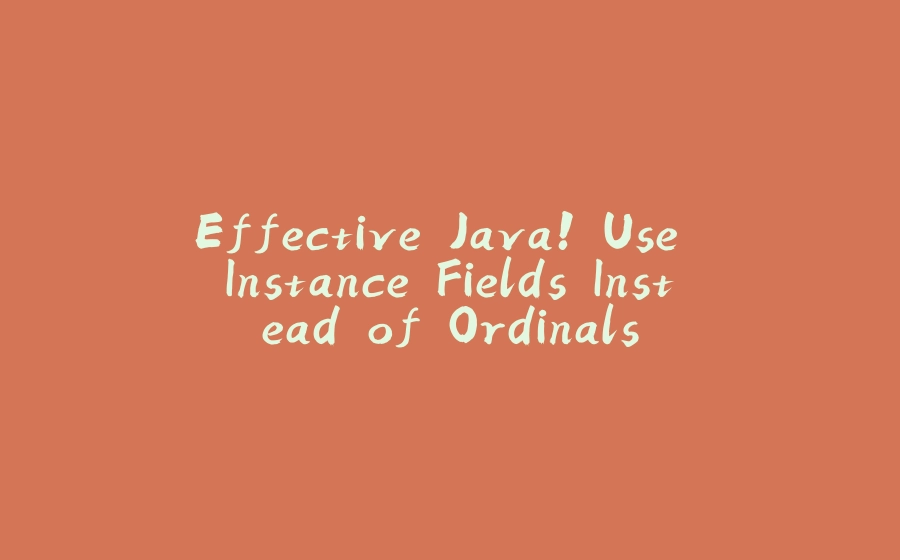 Effective Java! Use Instance Fields Instead of Ordinals - 拾光赋-拾光赋