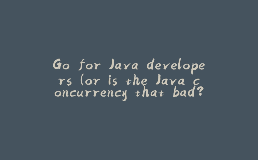 Go for Java developers (or is the Java concurrency that bad?!) - 拾光赋-拾光赋