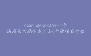 code-generate(一个通用的代码生成工具)开源项目介绍-拾光赋