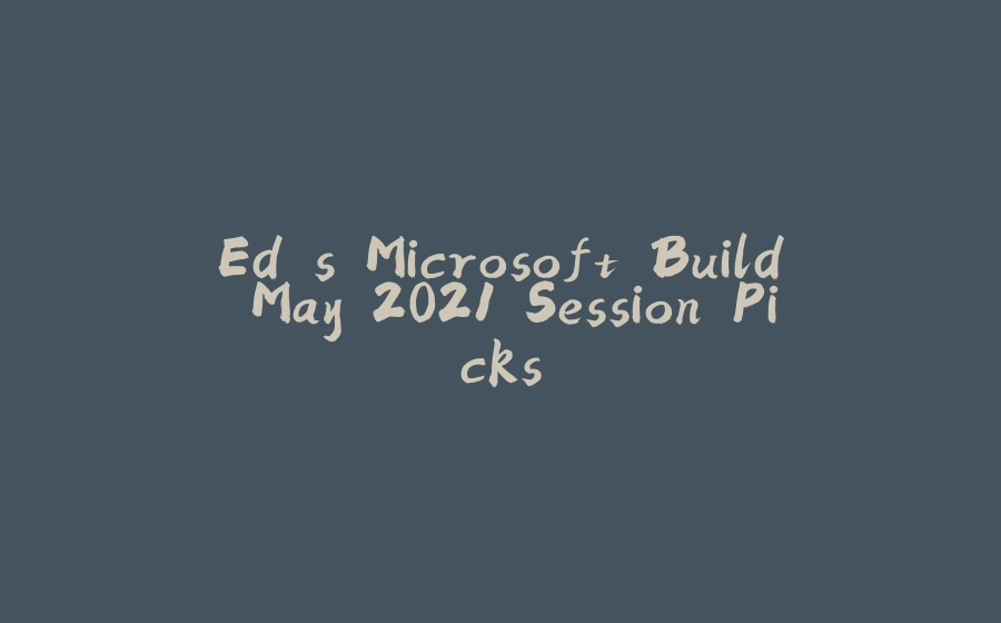 Ed's Microsoft Build May 2021 Session Picks - 拾光赋-拾光赋