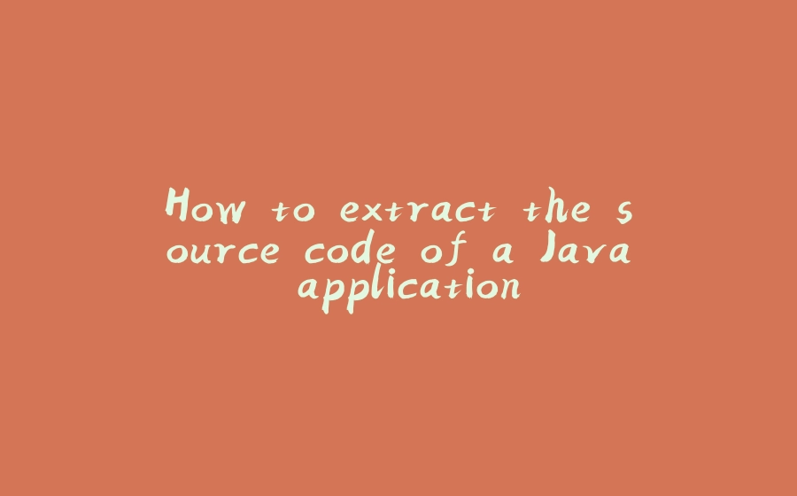 How to extract the source code of a Java application  - 拾光赋-拾光赋