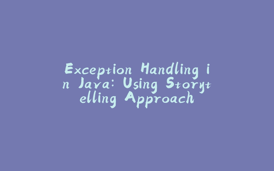 Exception Handling in Java: Using Storytelling Approach - 拾光赋-拾光赋