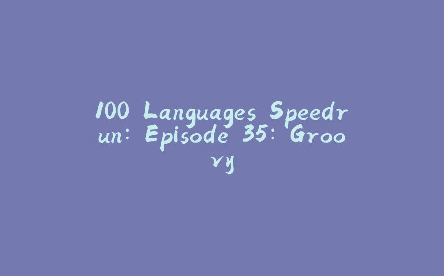 100 Languages Speedrun: Episode 35: Groovy - 拾光赋-拾光赋