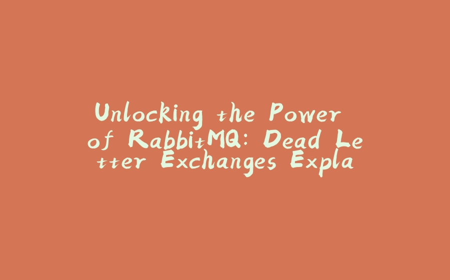 Unlocking the Power of RabbitMQ: Dead Letter Exchanges Explained - 拾光赋-拾光赋