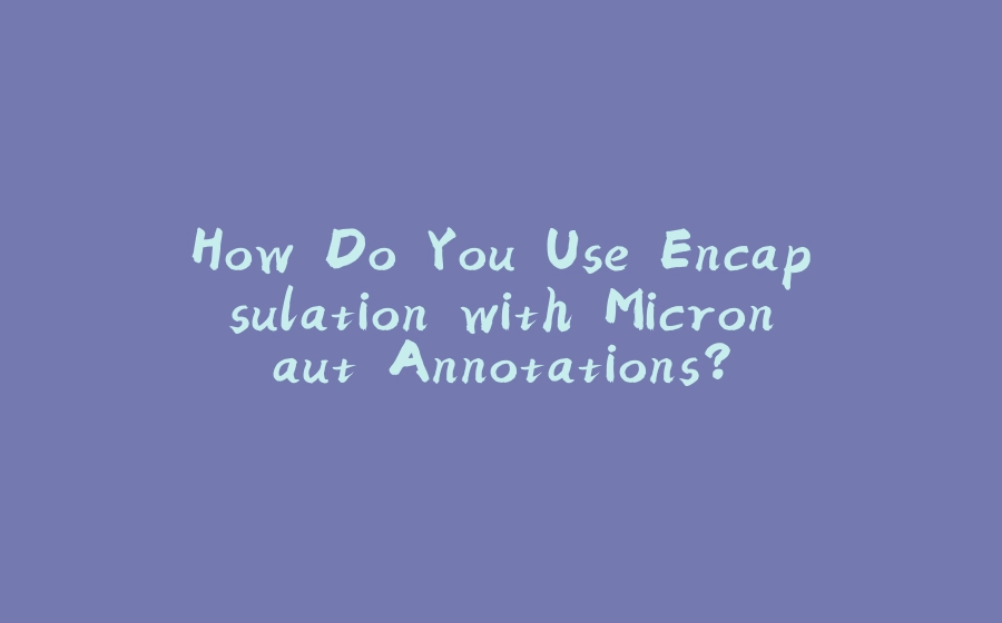 How Do You Use Encapsulation with Micronaut Annotations? - 拾光赋-拾光赋