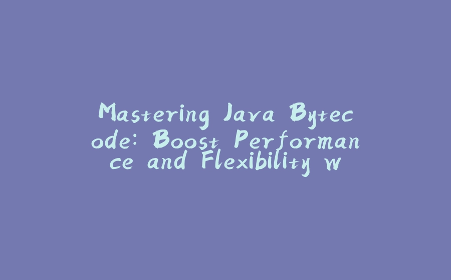 Mastering Java Bytecode: Boost Performance and Flexibility with Runtime Code Magic - 拾光赋-拾光赋