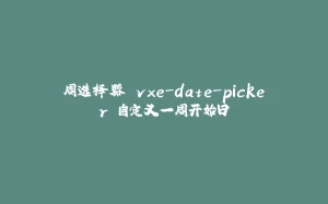 周选择器 vxe-date-picker 自定义一周开始日-拾光赋
