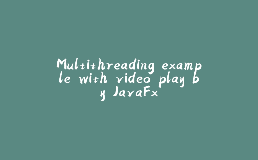 Multithreading example with video play by JavaFx - 拾光赋-拾光赋