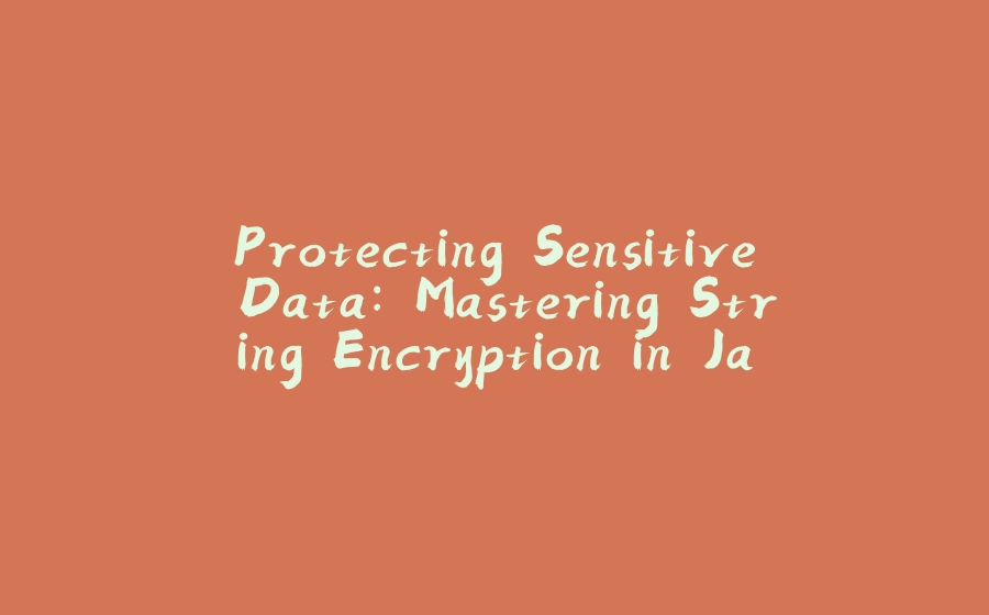 Protecting Sensitive Data: Mastering String Encryption in Java β - ζΎε
θ΅