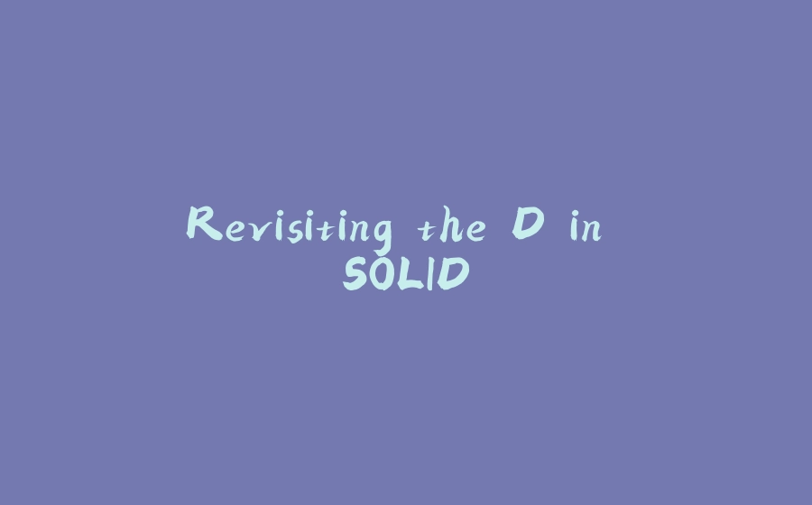 Revisiting the D in SOLID - 拾光赋-拾光赋