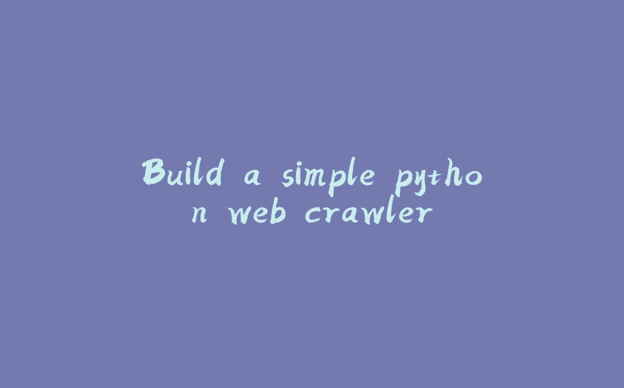 Build a simple python web crawler - 拾光赋-拾光赋