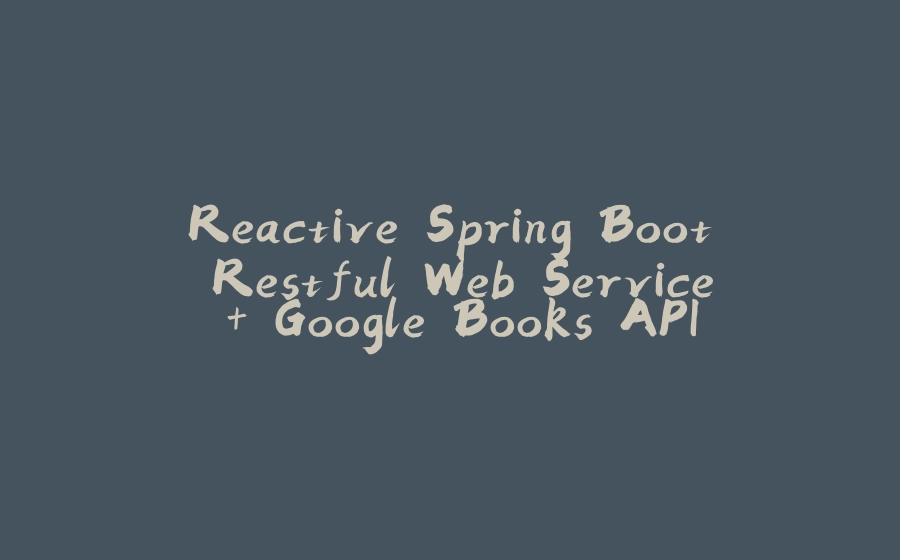 Reactive Spring Boot Restful Web Service + Google Books API - 拾光赋-拾光赋