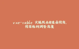 vxe-table 实现双击自适应行高，行高拖拽调整高度-拾光赋