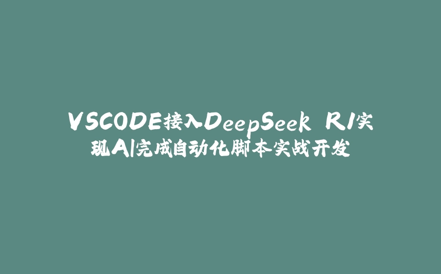 VSCODE接入DeepSeek R1实现AI完成自动化脚本实战开发 - 拾光赋-拾光赋