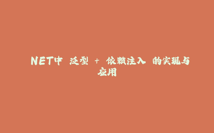 .NET中 泛型 + 依赖注入 的实现与应用 - 拾光赋-拾光赋