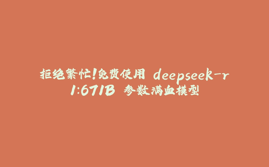 拒绝繁忙！免费使用 deepseek-r1:671B 参数满血模型 - 拾光赋-拾光赋