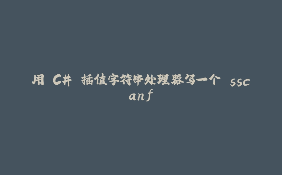 用 C# 插值字符串处理器写一个 sscanf - 拾光赋-拾光赋