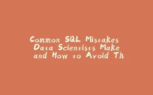 Common SQL Mistakes Data Scientists Make and How to Avoid Them-拾光赋