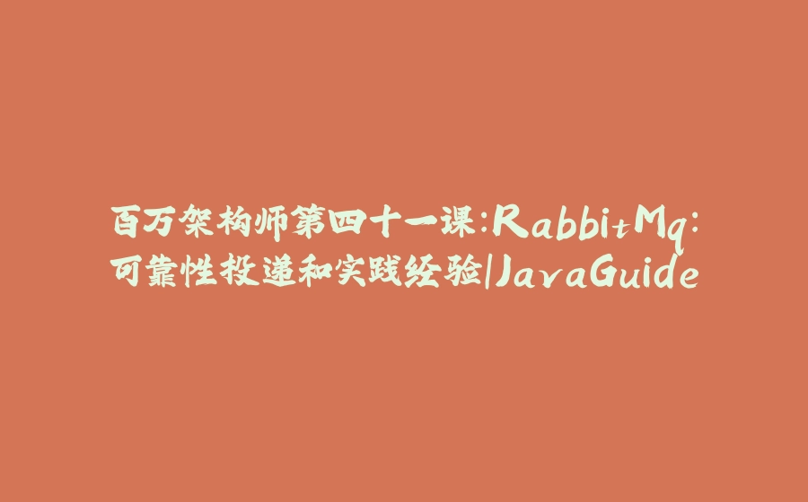 百万架构师第四十一课：RabbitMq：可靠性投递和实践经验｜JavaGuide - 拾光赋-拾光赋