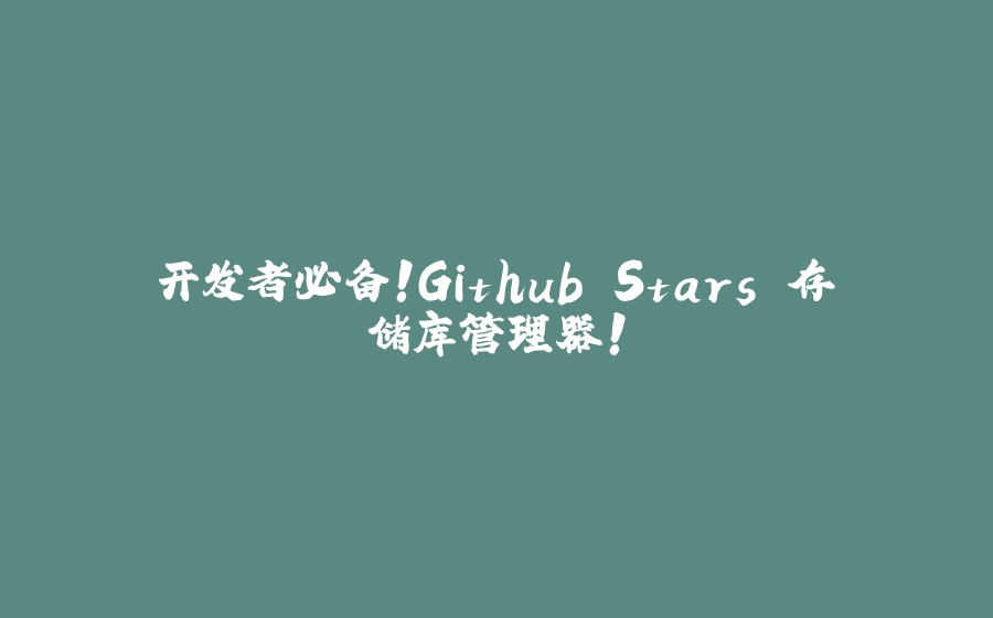 开发者必备！Github Stars 存储库管理器！ - 拾光赋-拾光赋