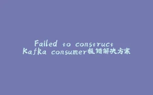 Failed to construct Kafka consumer报错解决方案-拾光赋