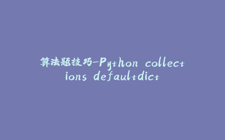 算法题技巧-Python collections.defaultdict - 拾光赋-拾光赋