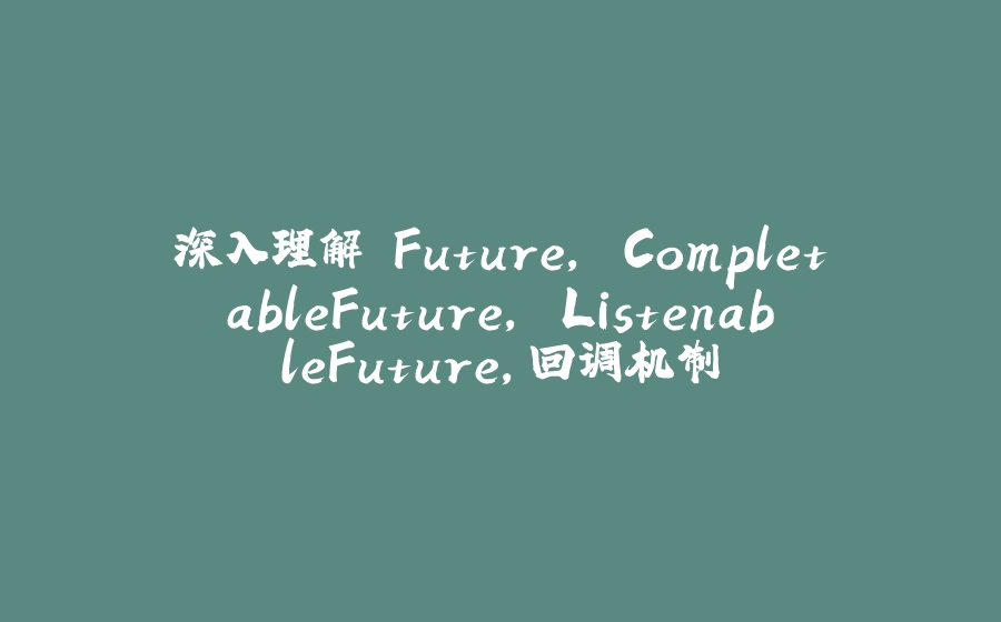 深入理解 Future, CompletableFuture, ListenableFuture，回调机制 - 拾光赋-拾光赋
