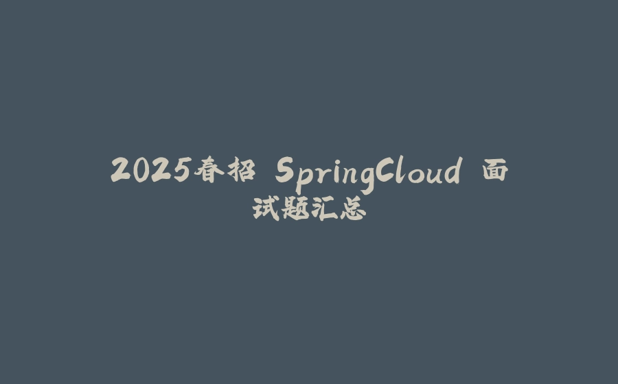 2025春招 SpringCloud 面试题汇总 - 拾光赋-拾光赋