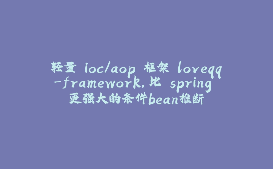 轻量 ioc/aop 框架 loveqq-framework，比 spring 更强大的条件bean推断 - 拾光赋-拾光赋