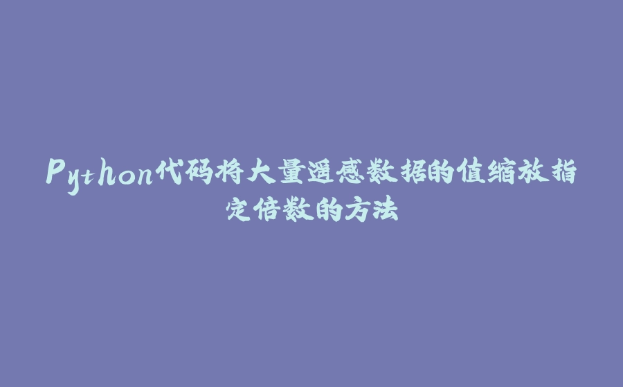 Python代码将大量遥感数据的值缩放指定倍数的方法 - 拾光赋-拾光赋