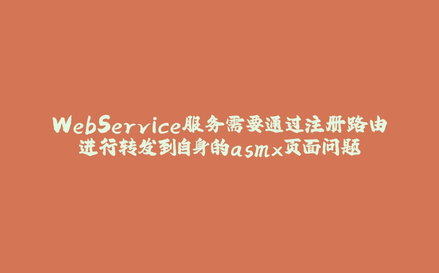 WebService服务需要通过注册路由进行转发到自身的asmx页面问题 - 拾光赋-拾光赋