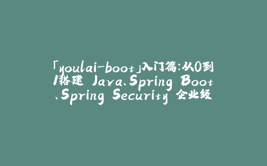 「youlai-boot」入门篇：从0到1搭建 Java、Spring Boot、Spring Security 企业级权限管理系统 - 拾光赋-拾光赋