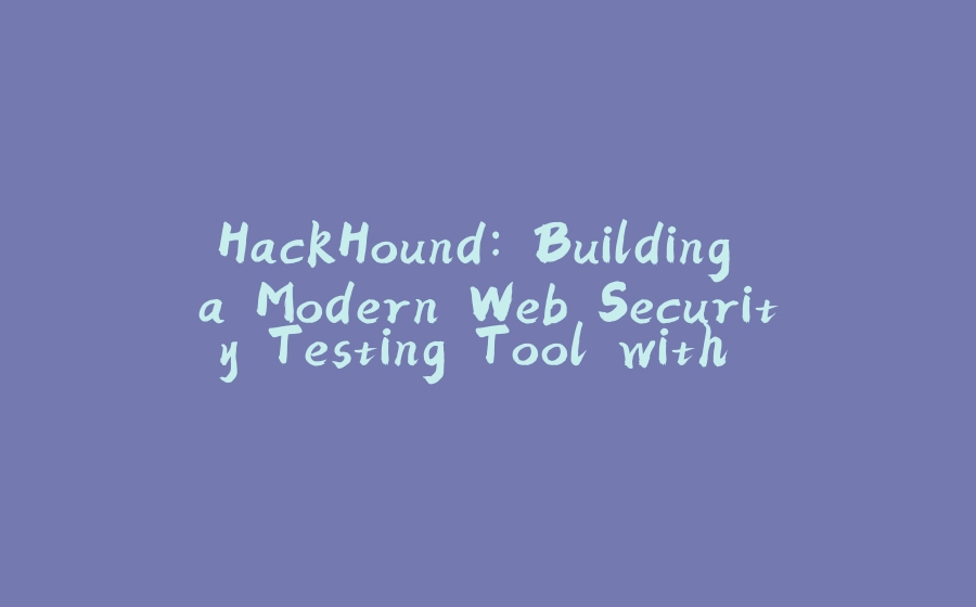 HackHound: Building a Modern Web Security Testing Tool with React and Python - 拾光赋-拾光赋