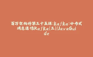 百万架构师第三十五课：kafka：分布式消息通信Kafka(三)｜JavaGuide-拾光赋