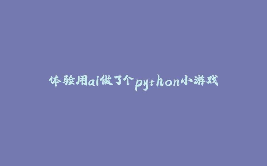 体验用ai做了个python小游戏 - 拾光赋-拾光赋