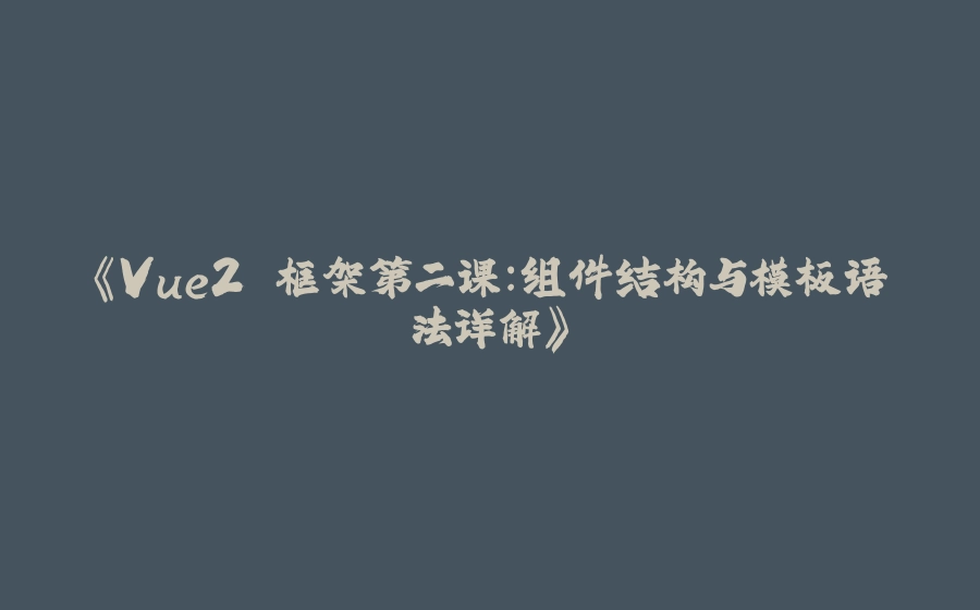 《Vue2 框架第二课：组件结构与模板语法详解》 - 拾光赋-拾光赋