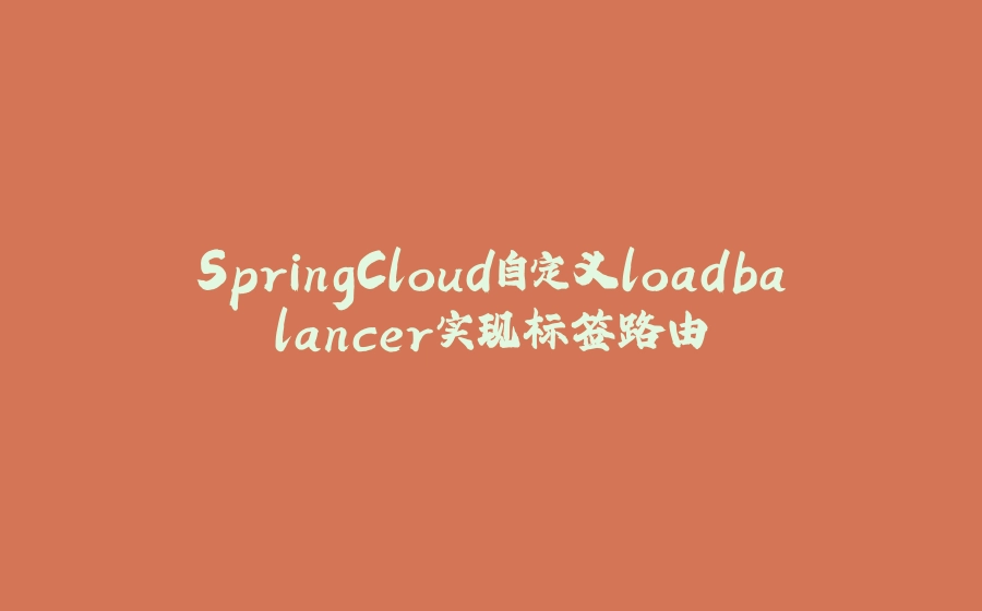 SpringCloud自定义loadbalancer实现标签路由 - 拾光赋-拾光赋
