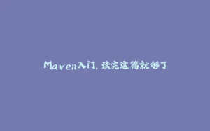 Maven入门,读完这篇就够了-拾光赋