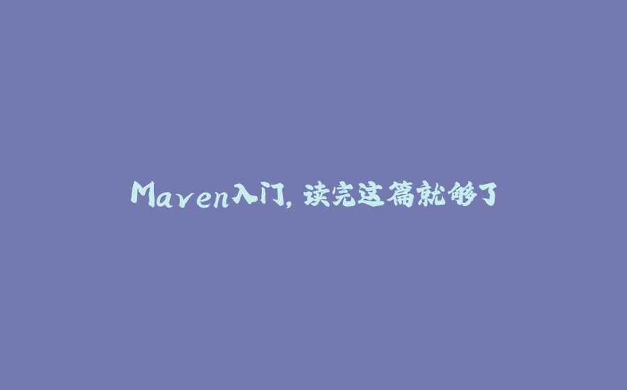 Maven入门，读完这篇就够了 - 拾光赋-拾光赋