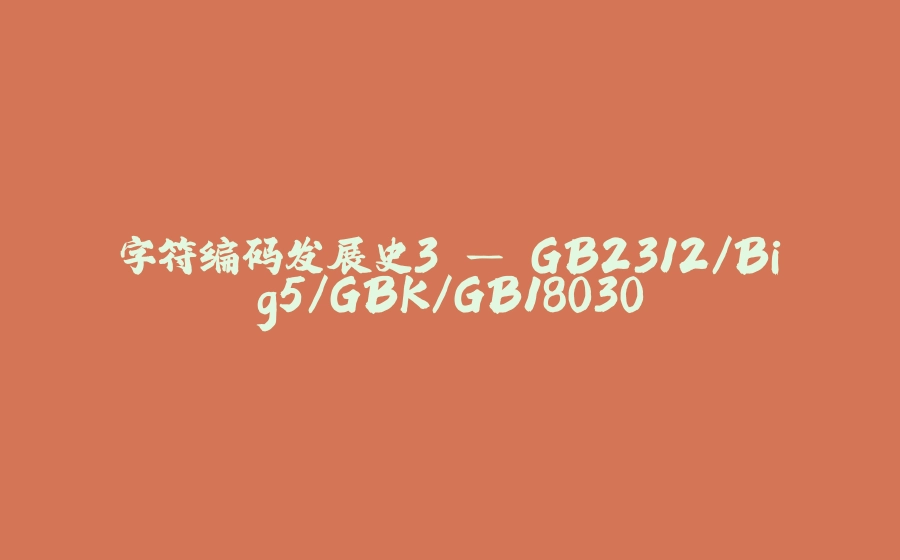 字符编码发展史3 — GB2312/Big5/GBK/GB18030 - 拾光赋-拾光赋