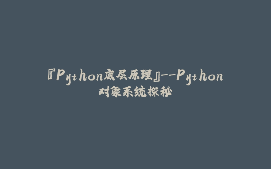 『Python底层原理』-Python对象系统探秘 - 拾光赋-拾光赋