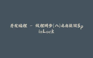 并发编程 - 线程同步(八)之自旋锁SpinLock-拾光赋