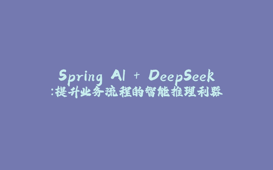 Spring AI + DeepSeek：提升业务流程的智能推理利器 - 拾光赋-拾光赋