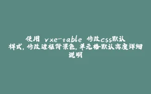 使用 vxe-table 修改css默认样式,修改边框背景色,单元格默认高度详细说明-拾光赋