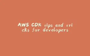 AWS CDK tips and tricks for developers-拾光赋