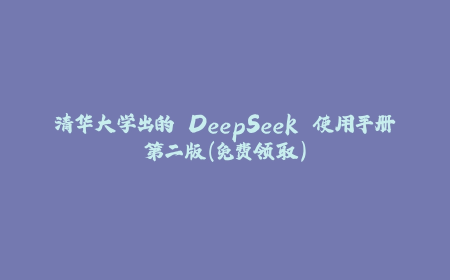 清华大学出的 DeepSeek 使用手册第二版（免费领取） - 拾光赋-拾光赋