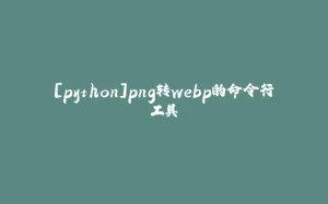 [python]png转webp的命令行工具-拾光赋