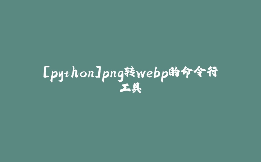 [python]png转webp的命令行工具 - 拾光赋-拾光赋