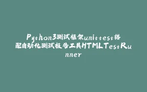 Python3测试框架unittest搭配自动化测试报告工具HTMLTestRunner-拾光赋