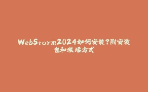 WebStorm2024如何安装？附安装包和激活方式-拾光赋